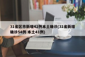 31省区市新增42例本土确诊(31省新增确诊54例 本土41例)