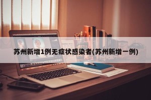 苏州新增1例无症状感染者(苏州新增一例)