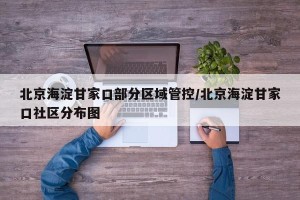 北京海淀甘家口部分区域管控/北京海淀甘家口社区分布图
