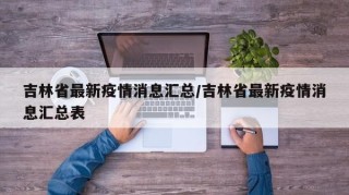 吉林省最新疫情消息汇总/吉林省最新疫情消息汇总表