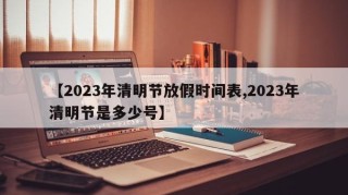 【2023年清明节放假时间表,2023年清明节是多少号】
