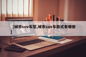 【城市suv车型,城市suv车款式有哪些】