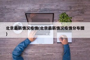 北京最新情况疫情(北京最新情况疫情分布图)