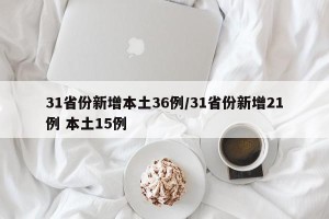 31省份新增本土36例/31省份新增21例 本土15例