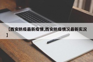 【西安防疫最新疫情,西安防疫情况最新实况】