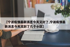 【宁波疫情最新消息今天又封了,宁波疫情最新消息今天又封了几个小区】