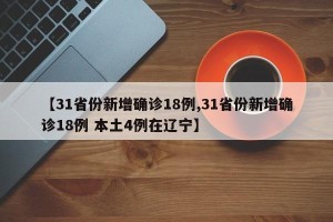【31省份新增确诊18例,31省份新增确诊18例 本土4例在辽宁】