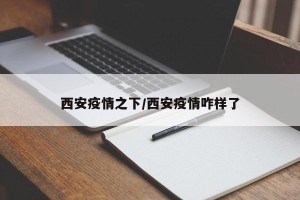 西安疫情之下/西安疫情咋样了