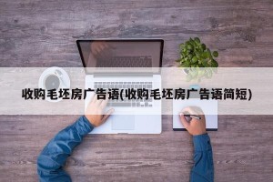 收购毛坯房广告语(收购毛坯房广告语简短)