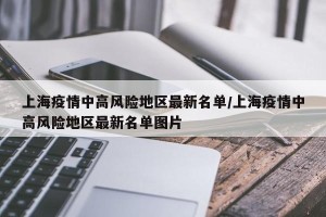 上海疫情中高风险地区最新名单/上海疫情中高风险地区最新名单图片