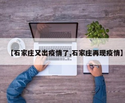 【石家庄又出疫情了,石家庄再现疫情】