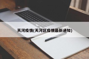 天河疫情(天河区疫情最新通知)