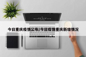 今日重庆疫情公布/今日疫情重庆新增情况