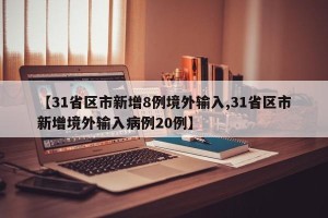 【31省区市新增8例境外输入,31省区市新增境外输入病例20例】