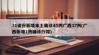 31省份新增本土确诊45例广西37例(广西新增1例确诊行踪)
