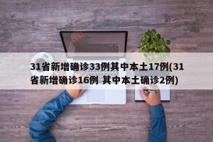 31省新增确诊33例其中本土17例(31省新增确诊16例 其中本土确诊2例)