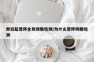 即日起暂停全员核酸检测/为什么暂停核酸检测