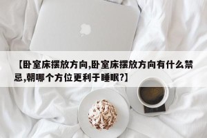 【卧室床摆放方向,卧室床摆放方向有什么禁忌,朝哪个方位更利于睡眠?】