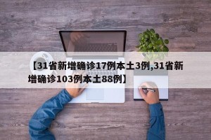 【31省新增确诊17例本土3例,31省新增确诊103例本土88例】