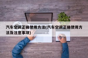 汽车空调正确使用方法(汽车空调正确使用方法及注意事项)