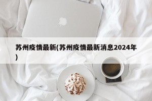 苏州疫情最新(苏州疫情最新消息2024年)
