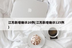 江苏新增确诊20例(江苏新增确诊125例)