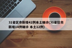 31省区市新增42例本土确诊(31省区市新增14例确诊 本土12例)
