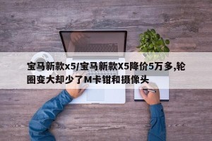 宝马新款x5/宝马新款X5降价5万多,轮圈变大却少了M卡钳和摄像头
