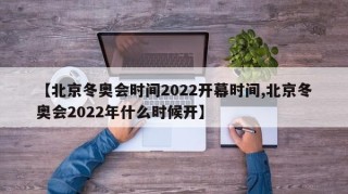 【北京冬奥会时间2022开幕时间,北京冬奥会2022年什么时候开】