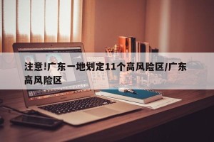 注意!广东一地划定11个高风险区/广东 高风险区