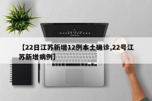 【22日江苏新增12例本土确诊,22号江苏新增病例】