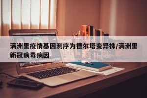 满洲里疫情基因测序为德尔塔变异株/满洲里新冠病毒病因