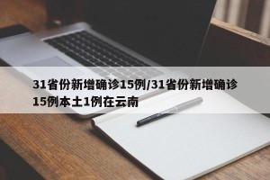 31省份新增确诊15例/31省份新增确诊15例本土1例在云南