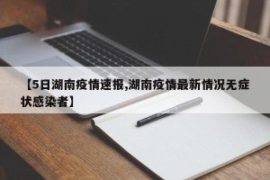 【5日湖南疫情速报,湖南疫情最新情况无症状感染者】