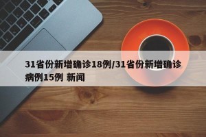 31省份新增确诊18例/31省份新增确诊病例15例 新闻