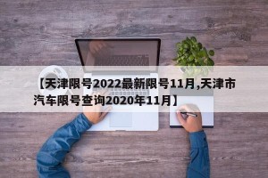 【天津限号2022最新限号11月,天津市汽车限号查询2020年11月】