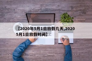 【2020年5月1日放假几天,2020 5月1日放假时间】