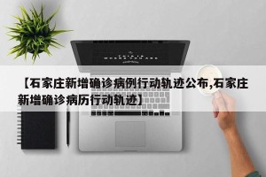 【石家庄新增确诊病例行动轨迹公布,石家庄新增确诊病历行动轨迹】