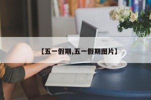 【五一假期,五一假期图片】