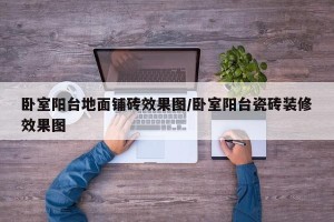 卧室阳台地面铺砖效果图/卧室阳台瓷砖装修效果图