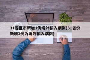 31省区市新增1例境外输入病例(31省份新增1例为境外输入病例)