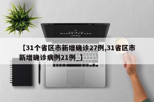 【31个省区市新增确诊27例,31省区市新增确诊病例21例_】