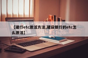 【建行etc激活方法,建设银行的etc怎么激活】