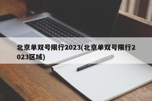 北京单双号限行2023(北京单双号限行2023区域)