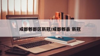 成都郫都区新冠/成都郫县 新冠