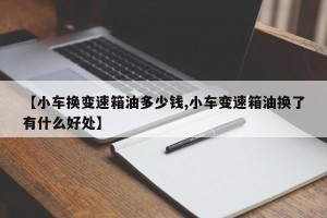 【小车换变速箱油多少钱,小车变速箱油换了有什么好处】