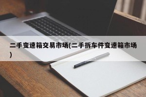 二手变速箱交易市场(二手拆车件变速箱市场)