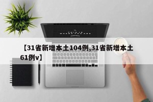 【31省新增本土104例,31省新增本土61例v】