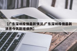 【广东深圳疫情最新情况,广东深圳疫情最新消息今天新增病例】