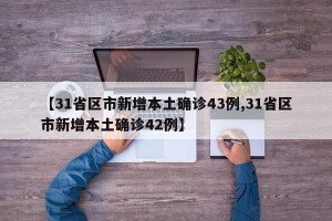 【31省区市新增本土确诊43例,31省区市新增本土确诊42例】